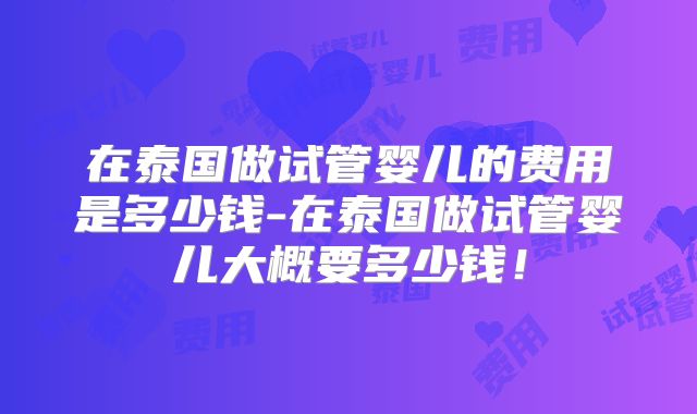 在泰国做试管婴儿的费用是多少钱-在泰国做试管婴儿大概要多少钱!