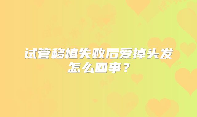 试管移植失败后爱掉头发怎么回事？