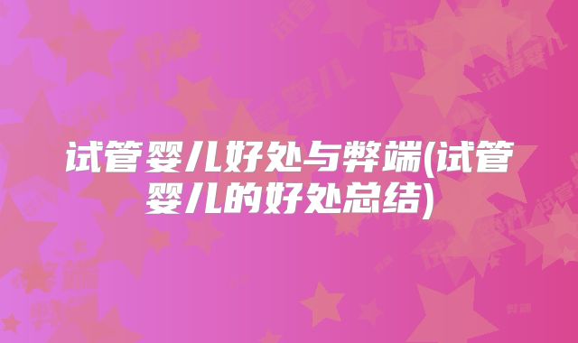 试管婴儿好处与弊端(试管婴儿的好处总结)