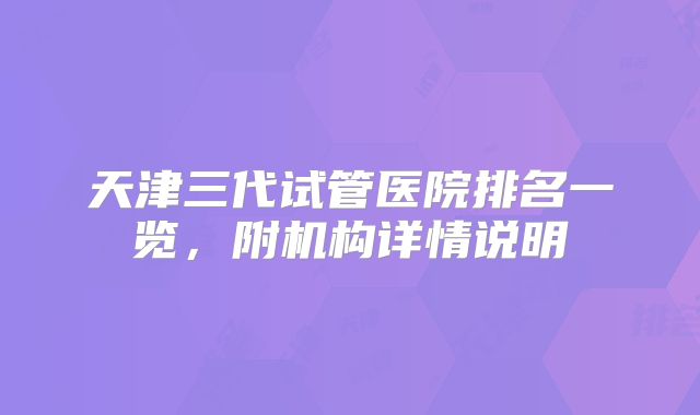 天津三代试管医院排名一览，附机构详情说明