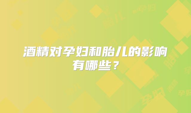 酒精对孕妇和胎儿的影响有哪些?