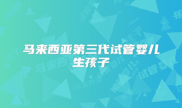 马来西亚第三代试管婴儿生孩子