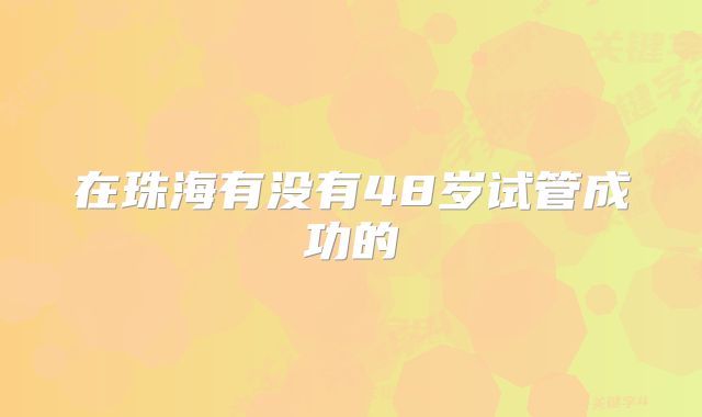 在珠海有没有48岁试管成功的