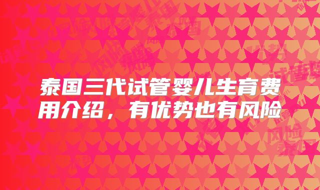 泰国三代试管婴儿生育费用介绍，有优势也有风险