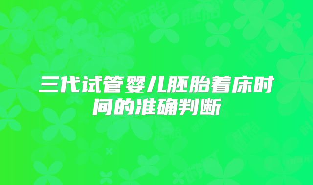 三代试管婴儿胚胎着床时间的准确判断