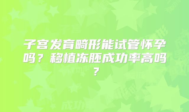 子宫发育畸形能试管怀孕吗？移植冻胚成功率高吗？