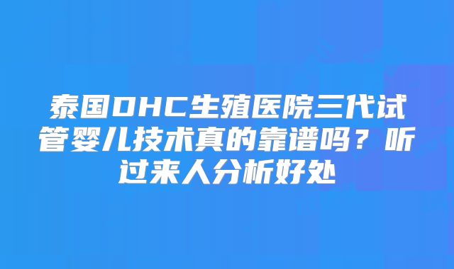 泰国DHC生殖医院三代试管婴儿技术真的靠谱吗？听过来人分析好处