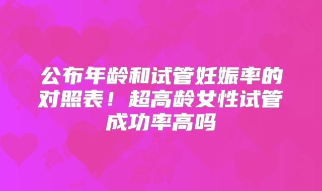 公布年龄和试管妊娠率的对照表！超高龄女性试管成功率高吗