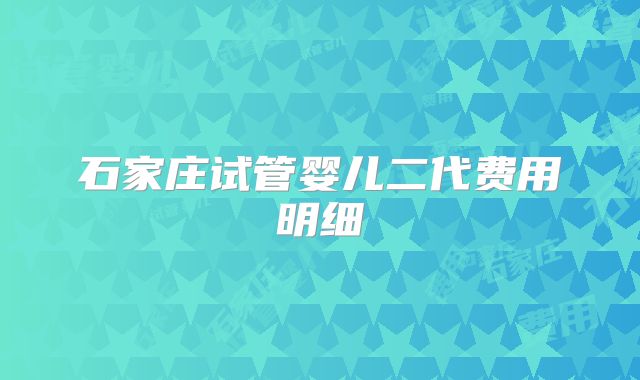 石家庄试管婴儿二代费用明细