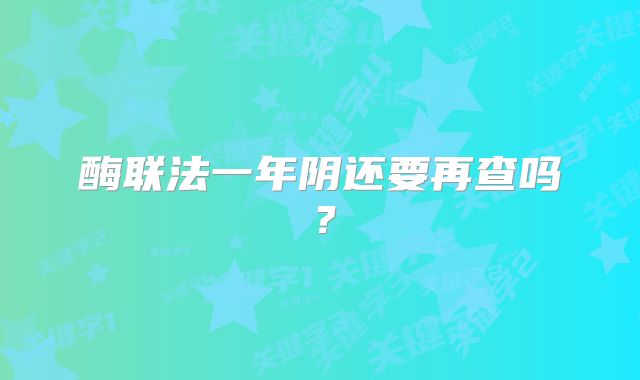 酶联法一年阴还要再查吗?