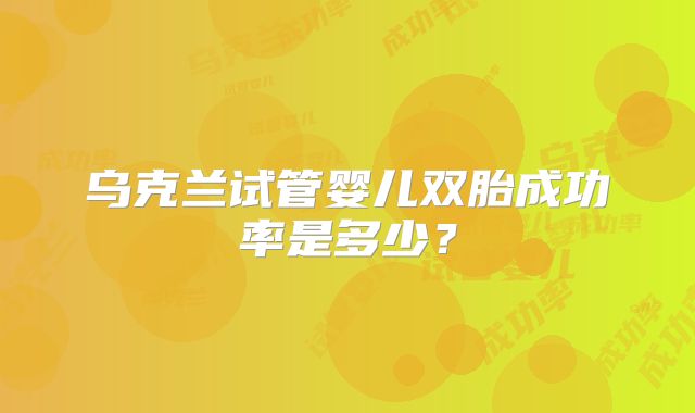 乌克兰试管婴儿双胎成功率是多少？