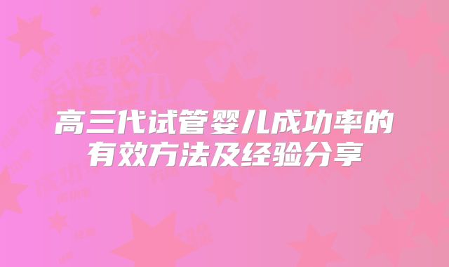高三代试管婴儿成功率的有效方法及经验分享