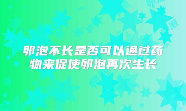 卵泡不长是否可以通过药物来促使卵泡再次生长
