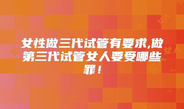 女性做三代试管有要求,做第三代试管女人要受哪些罪!