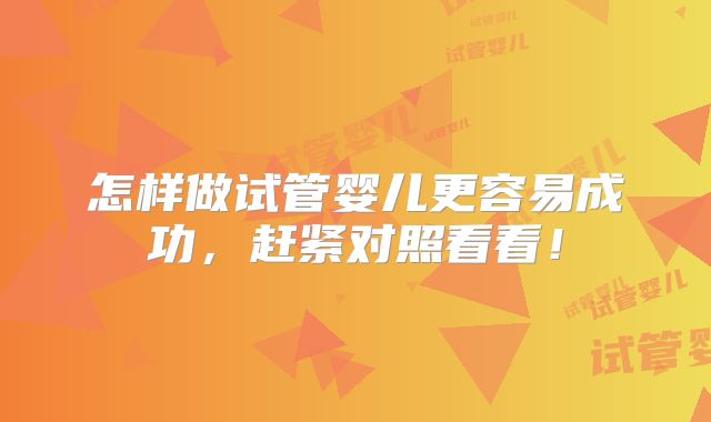怎样做试管婴儿更容易成功,赶紧对照看看!