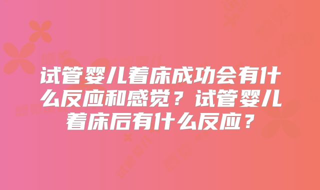 试管婴儿着床成功会有什么反应和感觉？试管婴儿着床后有什么反应？