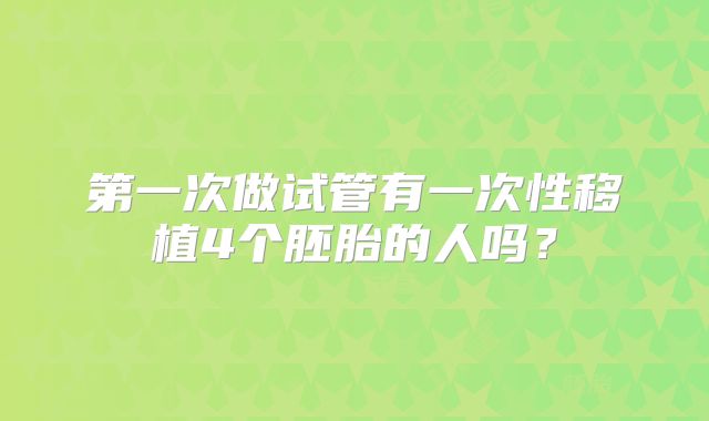第一次做试管有一次性移植4个胚胎的人吗?