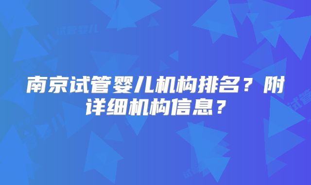 南京试管婴儿机构排名?附详细机构信息?