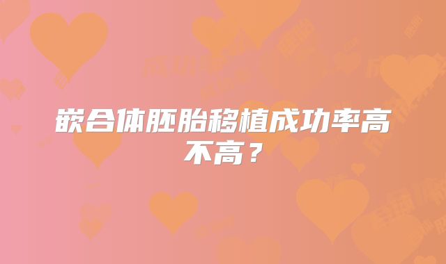 嵌合体胚胎移植成功率高不高？