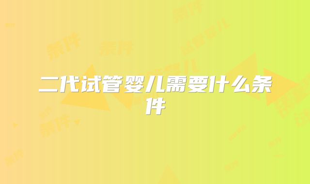 二代试管婴儿需要什么条件
