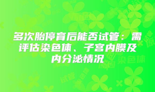 多次胎停育后能否试管：需评估染色体、子宫内膜及内分泌情况