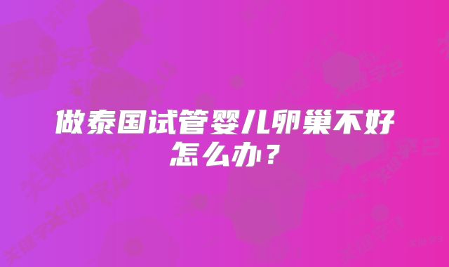 做泰国试管婴儿卵巢不好怎么办？
