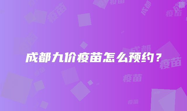 成都九价疫苗怎么预约?