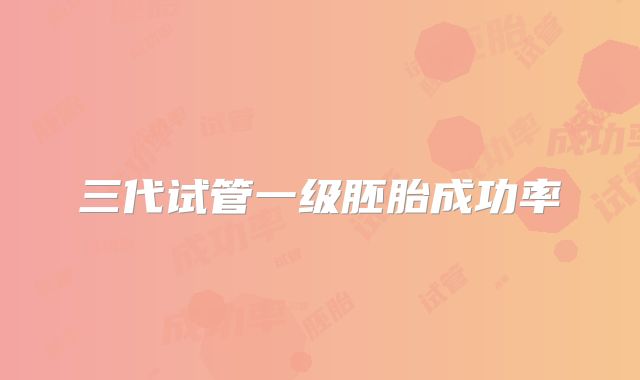 三代试管一级胚胎成功率