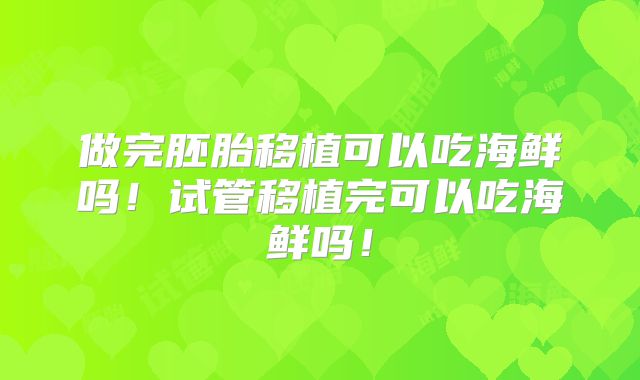做完胚胎移植可以吃海鲜吗！试管移植完可以吃海鲜吗！