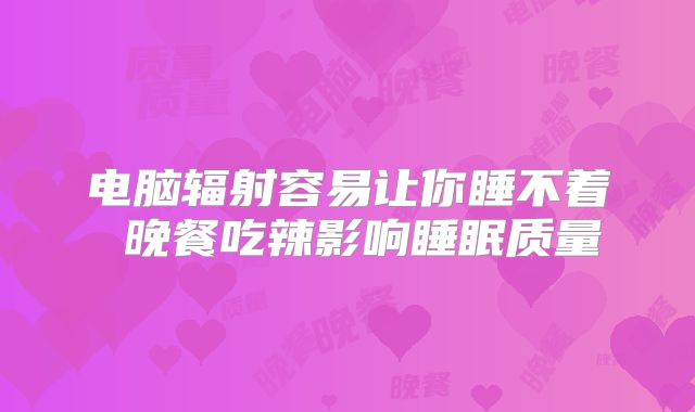 电脑辐射容易让你睡不着 晚餐吃辣影响睡眠质量