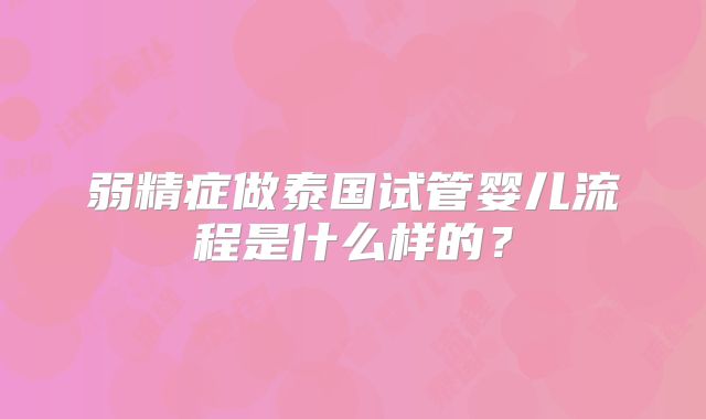 弱精症做泰国试管婴儿流程是什么样的？