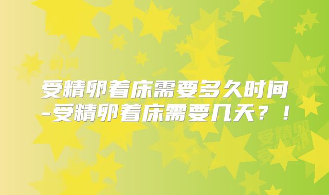 受精卵着床需要多久时间-受精卵着床需要几天?!