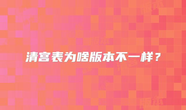 清宫表为啥版本不一样？