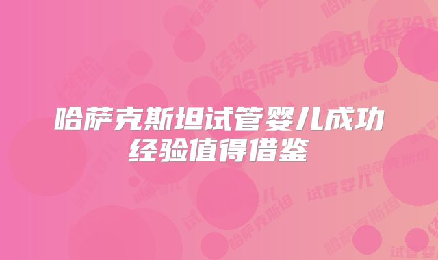 哈萨克斯坦试管婴儿成功经验值得借鉴