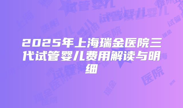 2025年上海瑞金医院三代试管婴儿费用解读与明细