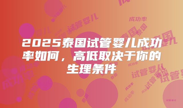 2025泰国试管婴儿成功率如何，高低取决于你的生理条件