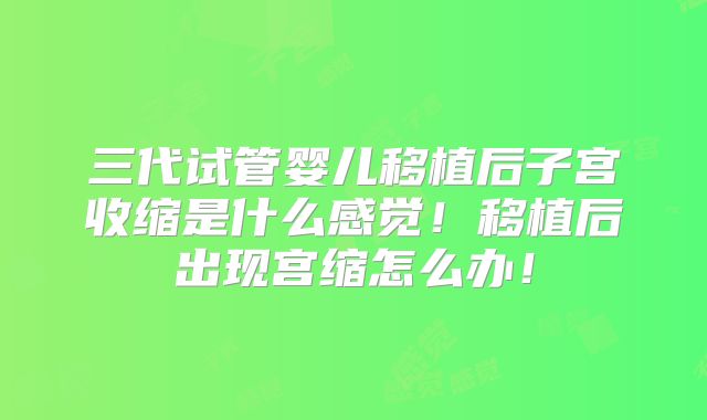 三代试管婴儿移植后子宫收缩是什么感觉！移植后出现宫缩怎么办！