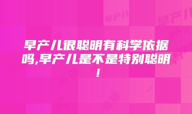 早产儿很聪明有科学依据吗,早产儿是不是特别聪明！
