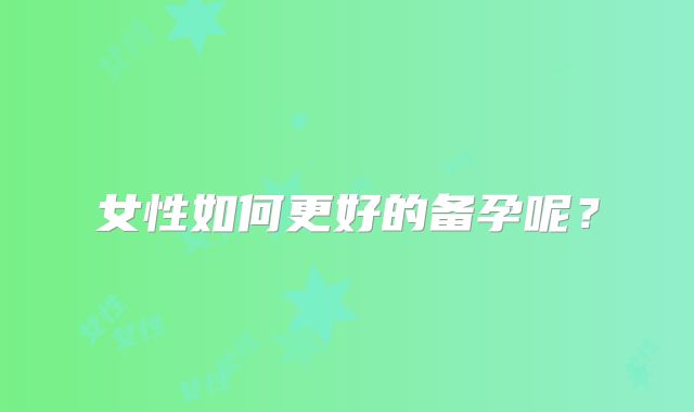 女性如何更好的备孕呢？