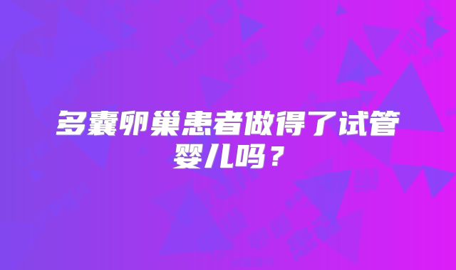 多囊卵巢患者做得了试管婴儿吗？