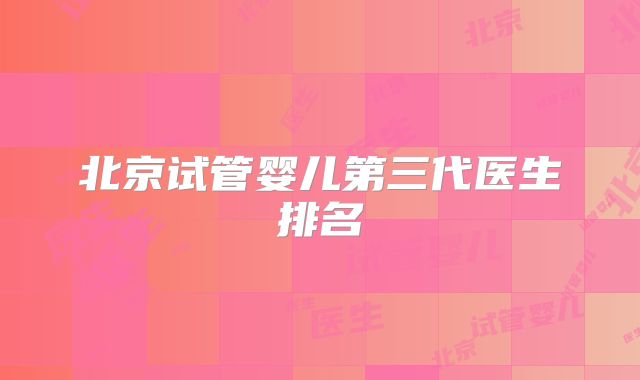 北京试管婴儿第三代医生排名