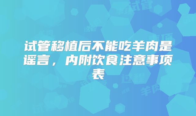 试管移植后不能吃羊肉是谣言，内附饮食注意事项表