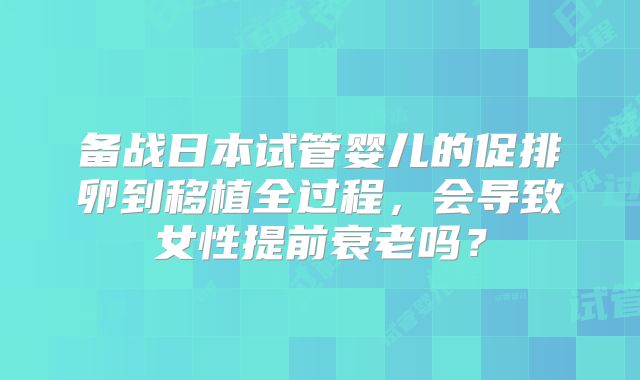 备战日本试管婴儿的促排卵到移植全过程，会导致女性提前衰老吗？