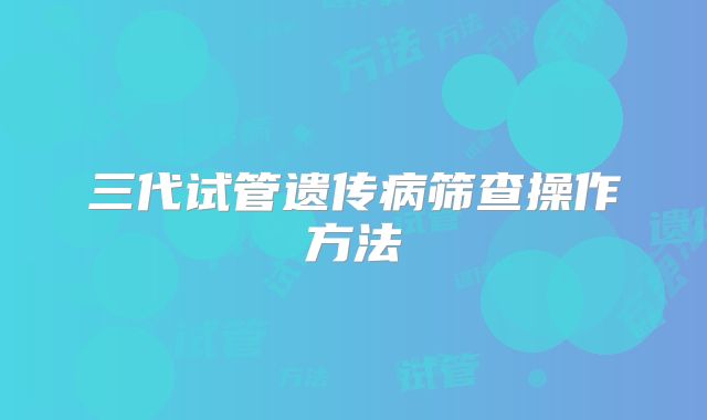 三代试管遗传病筛查操作方法