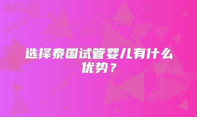 选择泰国试管婴儿有什么优势？
