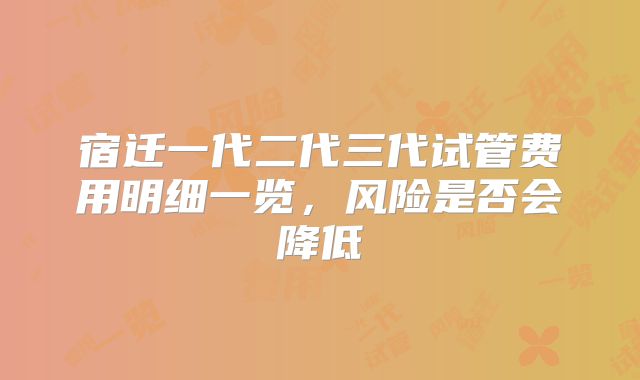 宿迁一代二代三代试管费用明细一览，风险是否会降低