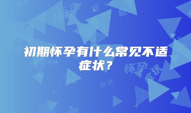 初期怀孕有什么常见不适症状？