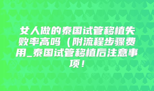 女人做的泰国试管移植失败率高吗（附流程步骤费用_泰国试管移植后注意事项！