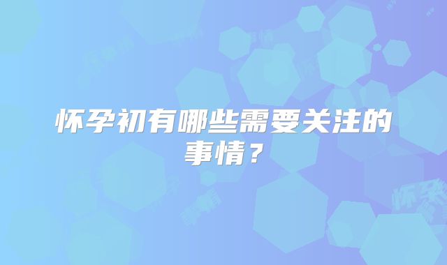 怀孕初有哪些需要关注的事情？