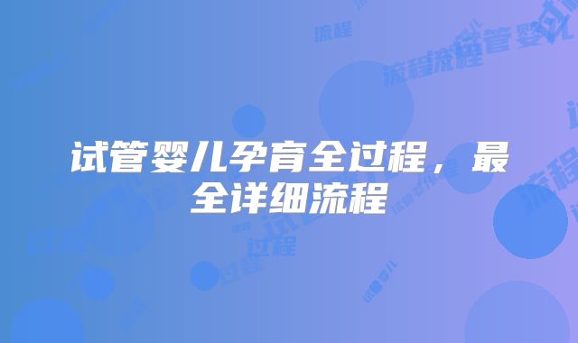 试管婴儿孕育全过程，最全详细流程